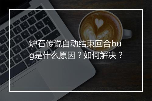 炉石传说自动结束回合bug是什么原因?如何解决?