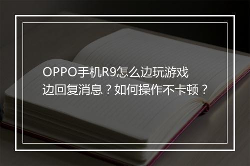 OPPO手机R9怎么边玩游戏边回复消息?如何操作不卡顿?
