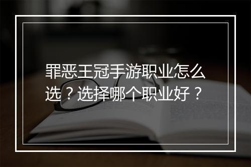 罪恶王冠手游职业怎么选?选择哪个职业好?