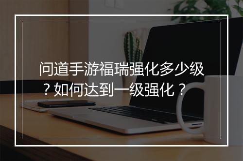 问道手游福瑞强化多少级？如何达到一级强化？
