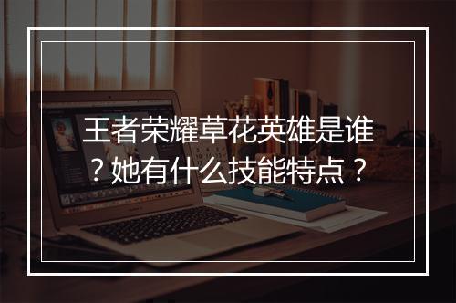 王者荣耀草花英雄是谁?她有什么技能特点?