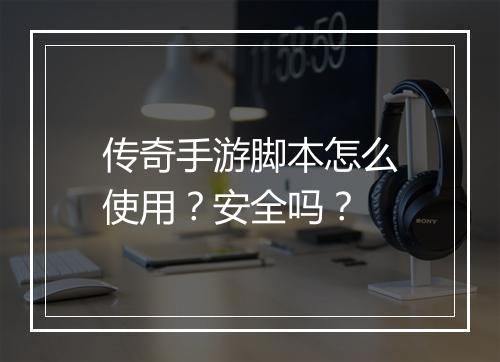 传奇手游脚本怎么使用?安全吗?