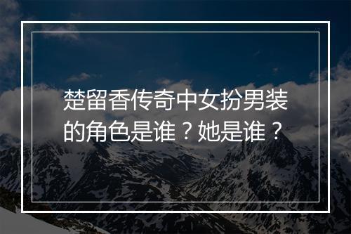 楚留香传奇中女扮男装的角色是谁?她是谁?