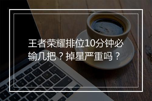 王者荣耀排位10分钟必输几把?掉星严重吗?