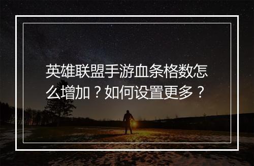 英雄联盟手游血条格数怎么增加?如何设置更多?