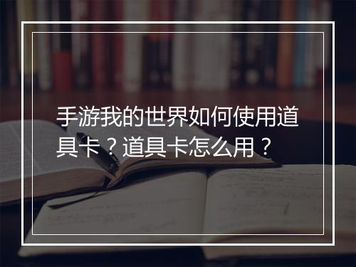 手游我的世界如何使用道具卡?道具卡怎么用?