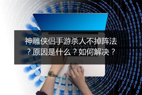 神雕侠侣手游杀人不掉阵法?原因是什么?如何解决?