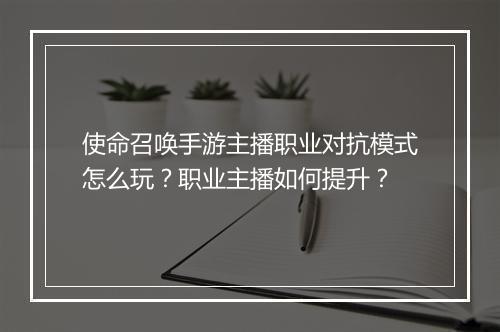 使命召唤手游主播职业对抗模式怎么玩?职业主播如何提升?