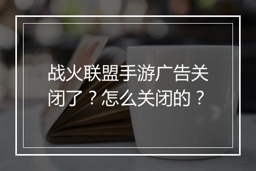战火联盟手游广告关闭了?怎么关闭的?