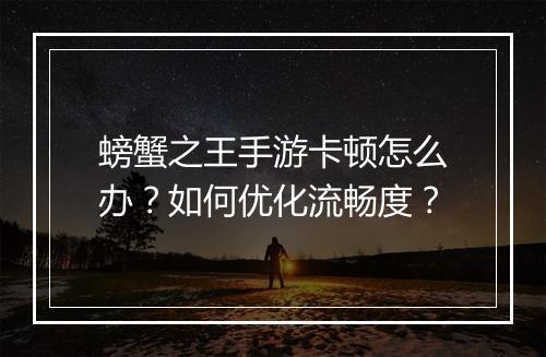 螃蟹之王手游卡顿怎么办?如何优化流畅度?