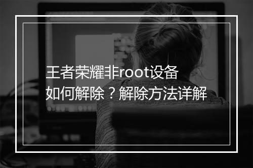王者荣耀非root设备如何解除?解除方法详解