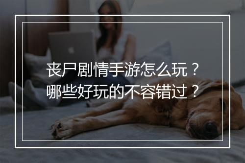 丧尸剧情手游怎么玩?哪些好玩的不容错过?