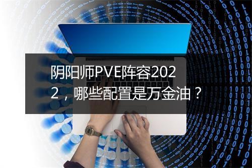 阴阳师PVE阵容2022，哪些配置是万金油？