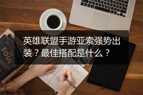 英雄联盟手游亚索强势出装?最佳搭配是什么?