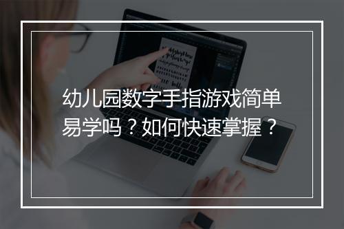 幼儿园数字手指游戏简单易学吗?如何快速掌握?