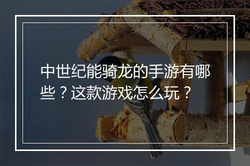 中世纪能骑龙的手游有哪些?这款游戏怎么玩?