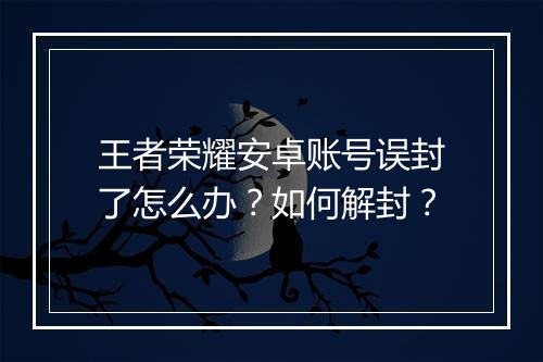 王者荣耀安卓账号误封了怎么办?如何解封?