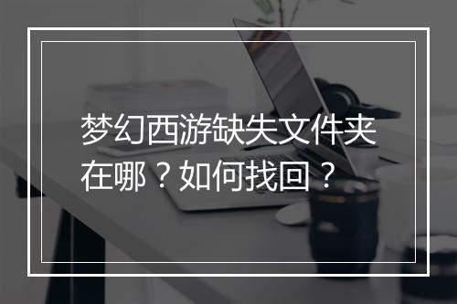 梦幻西游缺失文件夹在哪?如何找回?