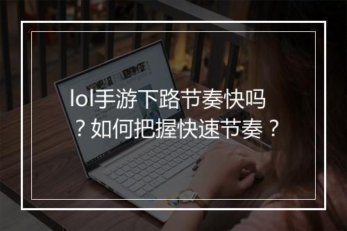 lol手游下路节奏快吗?如何把握快速节奏?