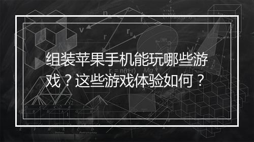 组装苹果手机能玩哪些游戏?这些游戏体验如何?