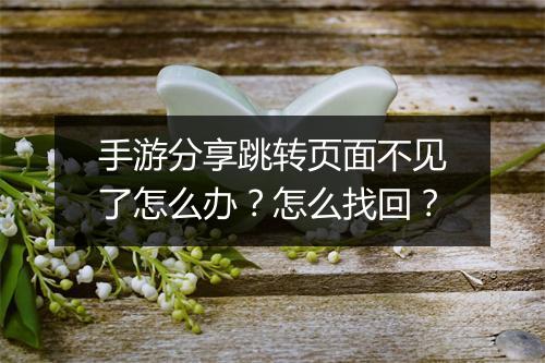 手游分享跳转页面不见了怎么办?怎么找回?