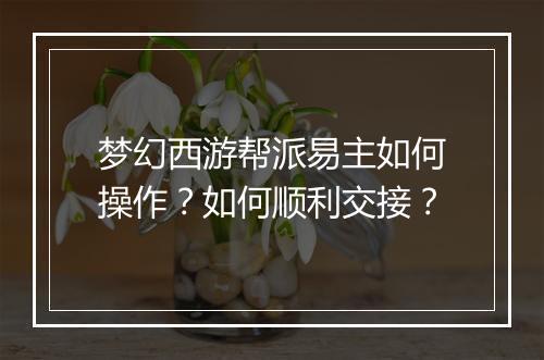 梦幻西游帮派易主如何操作?如何顺利交接?