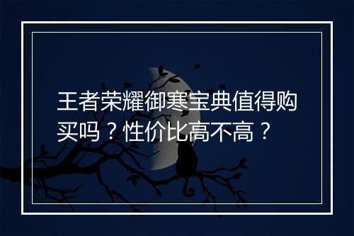 王者荣耀御寒宝典值得购买吗?性价比高不高?