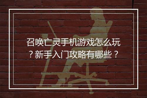 召唤亡灵手机游戏怎么玩?新手入门攻略有哪些?