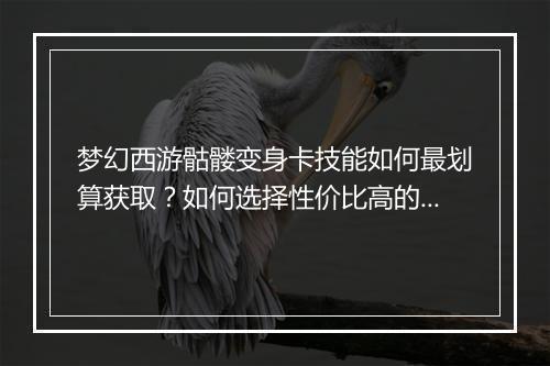 梦幻西游骷髅变身卡技能如何最划算获取?如何选择性价比高的技能?