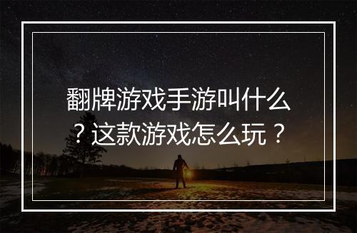 翻牌游戏手游叫什么？这款游戏怎么玩？