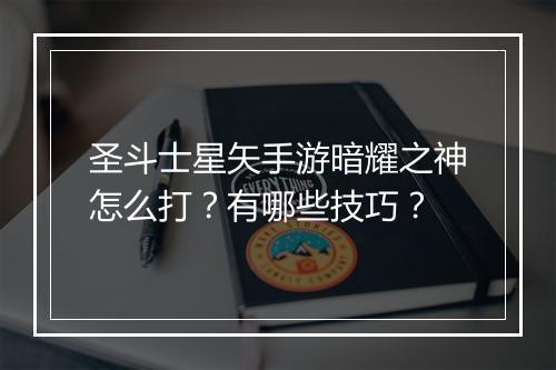 圣斗士星矢手游暗耀之神怎么打？有哪些技巧？