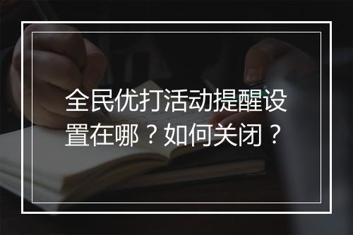 全民优打活动提醒设置在哪?如何关闭?