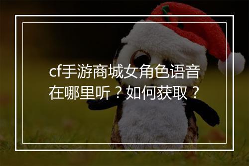 cf手游商城女角色语音在哪里听?如何获取?