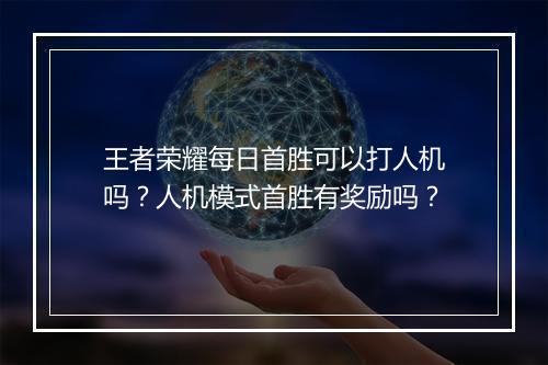 王者荣耀每日首胜可以打人机吗？人机模式首胜有奖励吗？