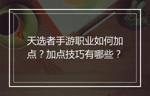 天选者手游职业如何加点?加点技巧有哪些?
