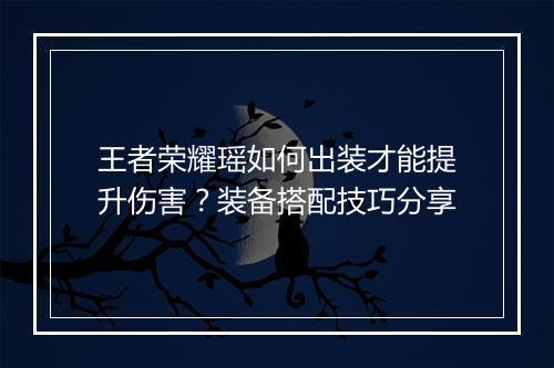 王者荣耀瑶如何出装才能提升伤害?装备搭配技巧分享