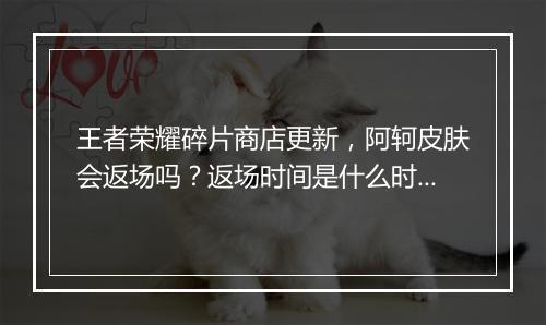 王者荣耀碎片商店更新,阿轲皮肤会返场吗?返场时间是什么时候?