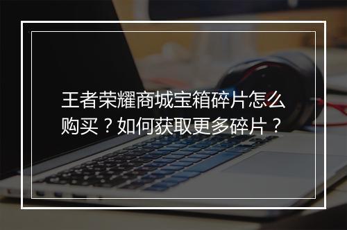 王者荣耀商城宝箱碎片怎么购买?如何获取更多碎片?