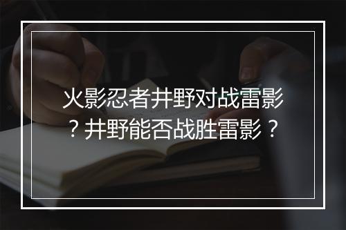 火影忍者井野对战雷影?井野能否战胜雷影?