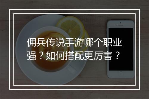 佣兵传说手游哪个职业强?如何搭配更厉害?