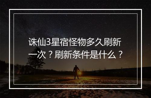 诛仙3星宿怪物多久刷新一次?刷新条件是什么?