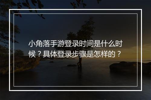 小角落手游登录时间是什么时候?具体登录步骤是怎样的?