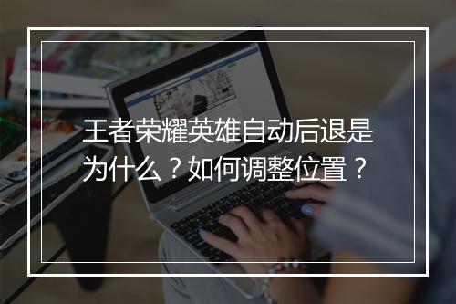 王者荣耀英雄自动后退是为什么?如何调整位置?