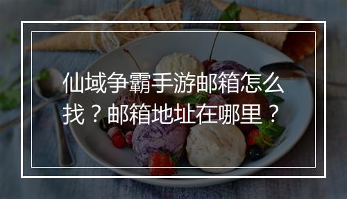 仙域争霸手游邮箱怎么找?邮箱地址在哪里?