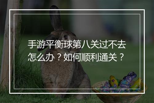 手游平衡球第八关过不去怎么办?如何顺利通关?