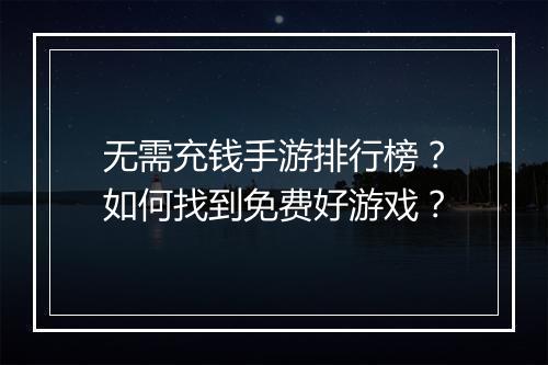 无需充钱手游排行榜?如何找到免费好游戏?