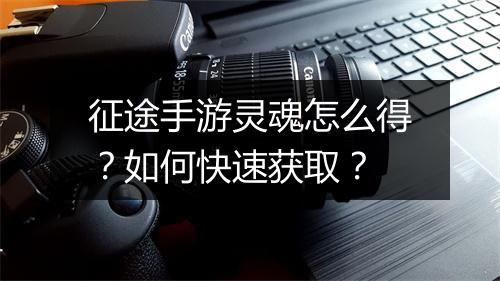 征途手游灵魂怎么得?如何快速获取?