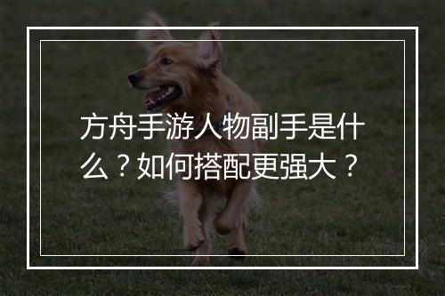 方舟手游人物副手是什么?如何搭配更强大?