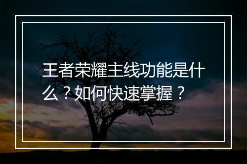 王者荣耀主线功能是什么?如何快速掌握?