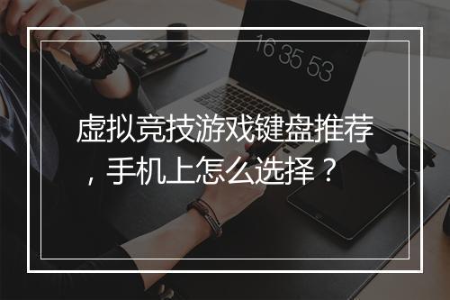 虚拟竞技游戏键盘推荐，手机上怎么选择？